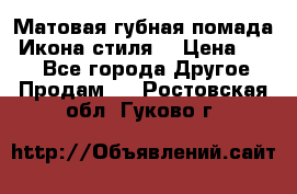 Матовая губная помада “Икона стиля“ › Цена ­ 499 - Все города Другое » Продам   . Ростовская обл.,Гуково г.